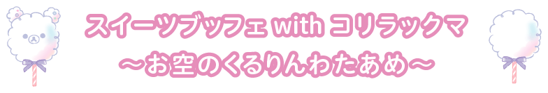 スイーツブッフェ with コリラックマ～お空のくるりんわたあめ～