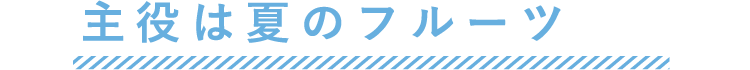 主役は夏のフルーツ
