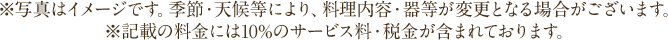 ※表示価格は全てサービス料・税金込です。( ) 内は本体価格です。※写真はイメージです。季節により、料理内容や食器が変更となる場合がございます。