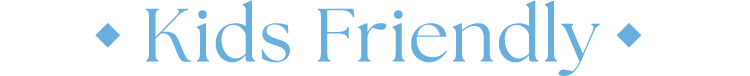 Kids Friendly | キッズフレンドリー