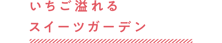 いちご溢れるスイーツガーデン