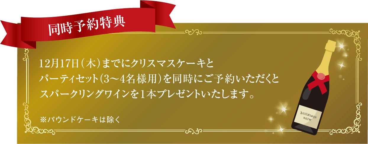 12月17日(木)までにクリスマスケーキとパーティセット（3～4名様用）を同時予約いただくとスパークリングワインを1本プレゼントいたします。※パウンドケーキは除く。