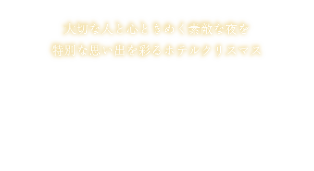 ～12.25wed　大切な人と心ときめく素敵な夜を特別な思い出を彩るホテルクリスマス