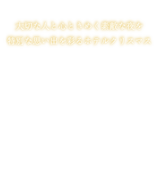 ~12.25wed 大切な人と心ときめく素敵な夜を特別な思い出を彩るホテルクリスマス