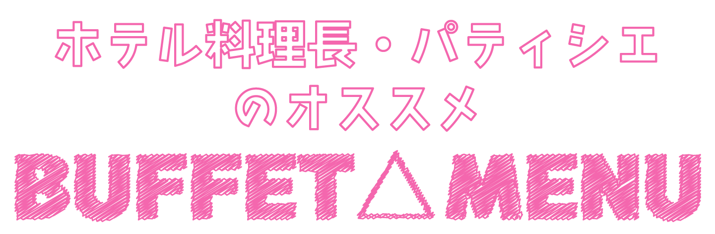 ホテル料理長・パティシエのオススメ BUFFET　MENU