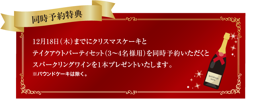 12月17日（火）までにクリスマスケーキとテイクアウトパーティセット（3～4名様用）を同時予約いただくとスパークリングワインを1本プレゼントいたします。※パウンドケーキは除く。