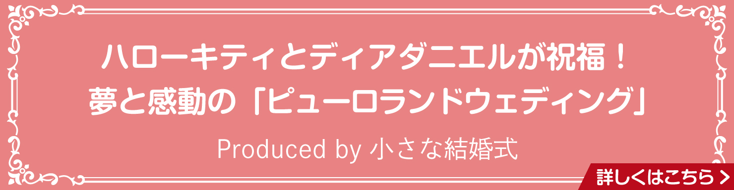 ハローキティとディアダニエルが祝福！夢と感動の「ピューロランドウェディング」Produced by 小さな結婚式 詳しくはこちら