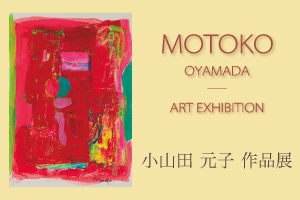 MOTOKO OYAMADA　ART EXHIBITION　小山田 元子 作品展　