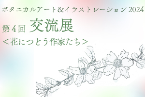 ボタニカルアート＆イラストレーション2024　第4回交流展＜花につどう作家たち＞
